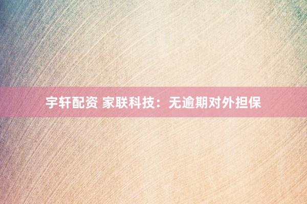 宇轩配资 家联科技：无逾期对外担保