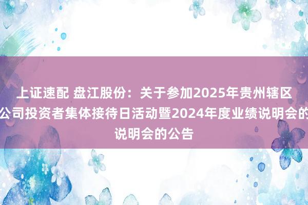 上证速配 盘江股份：关于参加2025年贵州辖区上市公司投资者集体接待日活动暨2024年度业绩说明会的公告