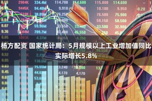 杨方配资 国家统计局:5月规模以上工业增加值同比实际增长5.8%