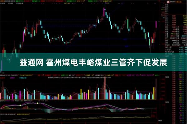 益通网 霍州煤电丰峪煤业三管齐下促发展