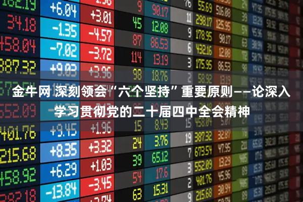 金牛网 深刻领会“六个坚持”重要原则——论深入学习贯彻党的二十届四中全会精神