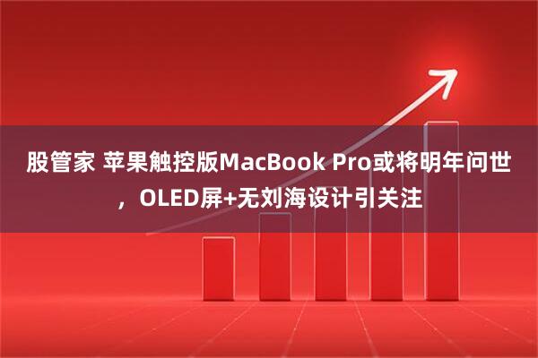 股管家 苹果触控版MacBook Pro或将明年问世，OLED屏+无刘海设计引关注