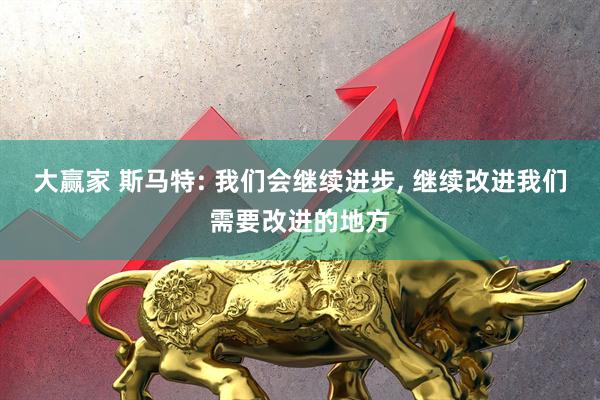 大赢家 斯马特: 我们会继续进步, 继续改进我们需要改进的地方